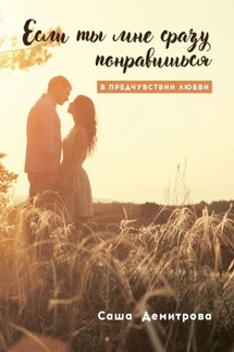 Если ты мне сразу понравишься. В предчувствии любви - Саша Демитрова