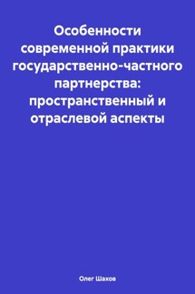 Особенности современной практики государственно-частного партнерства: пространственный и отраслевой аспекты - Олег Шахов