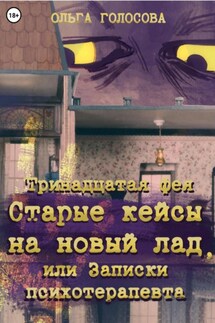 Тринадцатая фея. Старые кейсы на новый лад, или Записки психотерапевта - Ольга Голосова