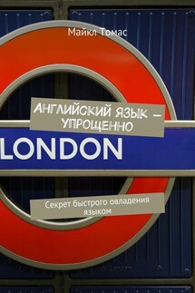 Английский язык – упрощенно. Секрет быстрого овладения языком - Майкл Томас