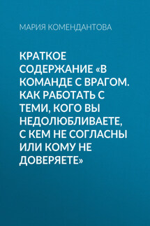 Краткое содержание «В команде с врагом. Как работать с теми, кого вы недолюбливаете, с кем не согласны или кому не доверяете» - Мария Комендантова