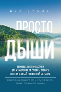 Просто дыши. Дыхательные гимнастики для избавления от стресса, тревоги и гнева в любой непонятной ситуации - Дэн Брюле