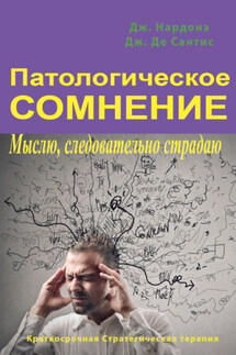 Патологическое сомнение. Мыслю, следовательно страдаю - Джорджио Нардонэ, Джулио Де Сантис