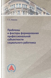 Проблемы и факторы формирования профессиональной субъектности социального работника - Татьяна Киенко