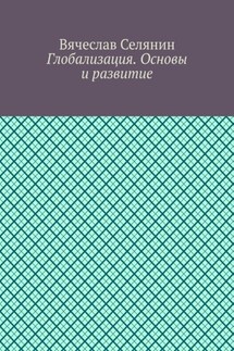 Глобализация. Основы и развитие - Вячеслав Селянин