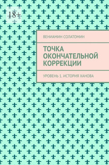 Точка окончательной коррекции. Уровень 1. История Ханова - Вениамин Солатомин