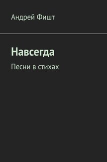 Навсегда. Песни в стихах - Андрей Фишт