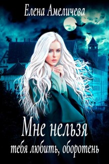 Мне нельзя тебя любить, оборотень - Елена Амеличева