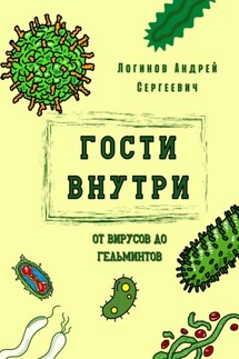 Гости внутри. От вирусов до гельминтов - Андрей Логинов