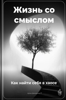 Жизнь со смыслом: Как найти себя в хаосе - Артем Демиденко