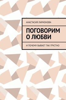 Поговорим о любви. И почему бывает так грустно - Анастасия Ларионова