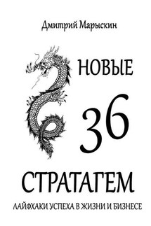 Новые 36 стратагем. Лайфхаки успеха в жизни и бизнесе - Дмитрий Марыскин