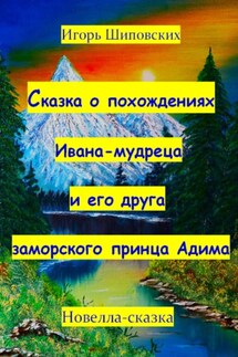 Сказка о похождениях Ивана мудреца и его друга заморского принца Адима - Игорь Шиповских