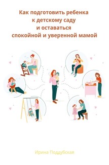 Как подготовить ребенка к детскому саду и оставаться спокойной и уверенной мамой - Ирина Поддубская