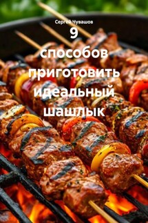 9 способов приготовить идеальный шашлык - Сергей Чувашов