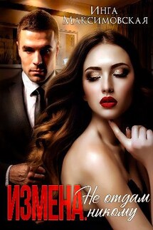 Измена. Не отдам никому - Инга Максимовская