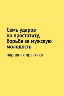 Семь ударов по простатиту, борьба за мужскую молодость. Народная практика - Вячеслав Миронов