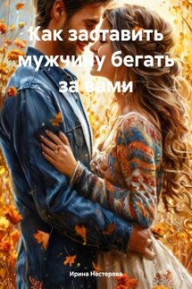 Как заставить мужчину бегать за вами - Ирина Нестерова