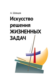 Искусство решения жизненных задач - Александр Шевцов