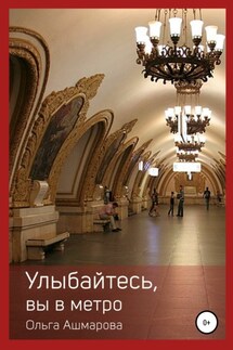 Улыбайтесь, вы в метро - Ольга Ашмарова