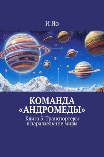 Команда «Андромеды». Книга 3: Транспортеры в параллельные миры - И Яо