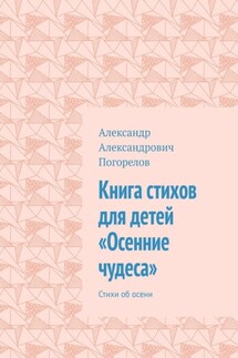 Книга стихов для детей «Осенние чудеса». Стихи об осени - Александр Погорелов