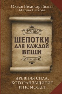 Шепотки для каждой вещи. Древняя Сила, которая защитит и поможет - Мария Быкова, Олеся Великорайская