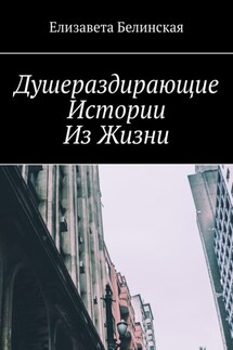 Душераздирающие истории из жизни - Елизавета Белинская