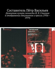 Демонтаж культа личности И. В. Сталина в отображении документов и прессы (1956—1979) - Пётр Васильев