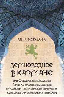 Земноводное в кармане, или Сумасбродные похождения Лилит Ханум, женщины, любящей приключения и не признающей ограничений, да не станет она образцом для подражания - Анна Мурадова