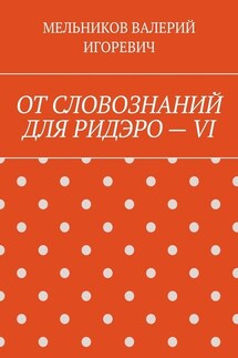 ОТ СЛОВОЗНАНИЙ ДЛЯ РИДЭРО – VI - ВАЛЕРИЙ МЕЛЬНИКОВ