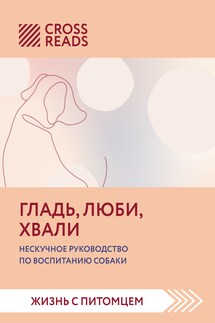 Саммари книги «Гладь, люби, хвали. Нескучное руководство по воспитанию собаки» - Коллектив авторов