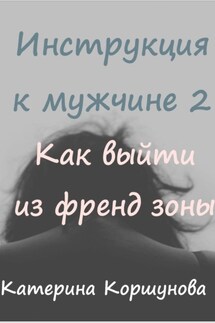 Инструкция к мужчине 2. Как выйти из френдзоны - Катерина Коршунова