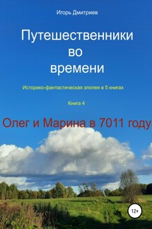 Путешественники во времени. Историко-фантастическая эпопея. Книга 4. Олег и Марина в 7011 году - Игорь Дмитриев