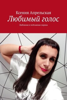Любимый голос. Любовная и пейзажная лирика - Ксения Апрельская