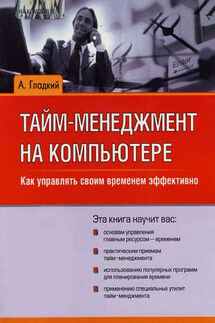 Тайм-менеджмент на компьютере. Как управлять своим временем эффективно - Алексей Гладкий
