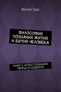 Философия познания жития и бытия человека. Книга 5. Аспект познания творца и создателя - Виктор Зуду