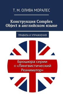 Конструкция Complex Object в английском языке. Правила и упражнения - Татьяна Олива Моралес