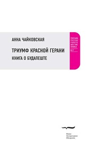 Триумф красной герани. Книга о Будапеште - Анна Чайковская