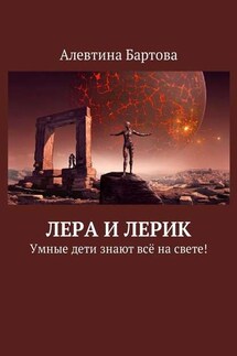 Лера и Лерик. Умные дети знают всё на свете! - Алевтина Бартова