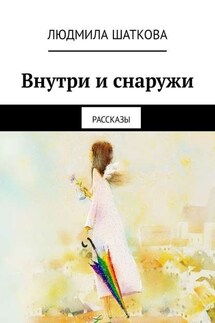 Внутри и снаружи. Рассказы - Людмила Шаткова