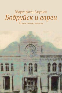 Бобруйск и евреи. История, холокост, наши дни - Маргарита Акулич