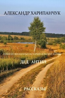Записки жизненных историй сельской жизни дед Антип - Александр Харипанчук