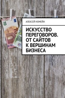 Искусство переговоров. От сайтов к вершинам бизнеса - Алексей Номейн
