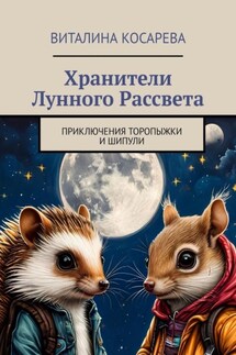 Хранители Лунного Рассвета. Приключения Торопыжки и Шипули - Виталина Косарева
