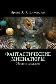 Фантастические миниатюры. Сборник рассказов - Ирина Станковская