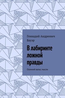 В лабиринте ложной правды. Осенний вальс мысли - Геннадий Бауэр
