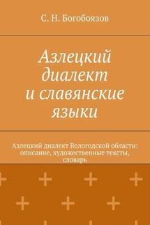 Азлецкий диалект и славянские языки. Азлецкий диалект Вологодской области: описание, художественные тексты, словарь - С. Богобоязов
