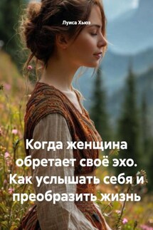 Когда женщина обретает своё эхо. Как услышать себя и преобразить жизнь - Луиса Хьюз