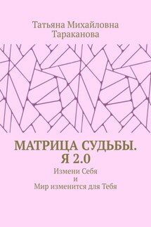 Матрица Судьбы. Я 2.0. Измени Себя и Мир изменится для Тебя - Татьяна Тараканова